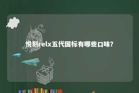 悦刻relx五代国标有哪些口味？ 